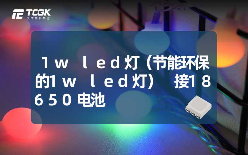 1w led灯（节能环保的1w led灯） 接18650电池